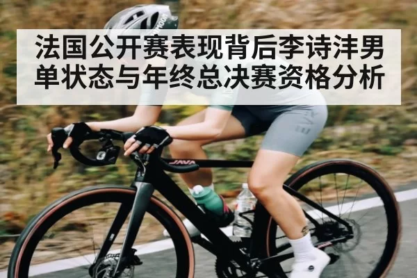 法国公开赛表现背后李诗沣男单状态与年终总决赛资格分析 | RayGaming